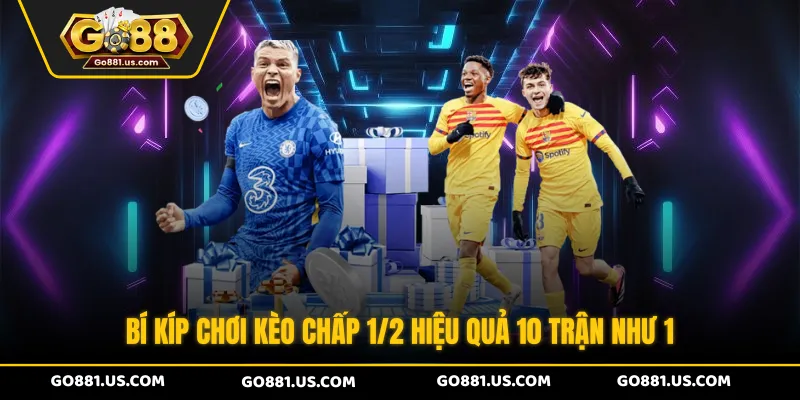 Bí kíp chơi kèo chấp 1/2 hiệu quả 10 trận như 1