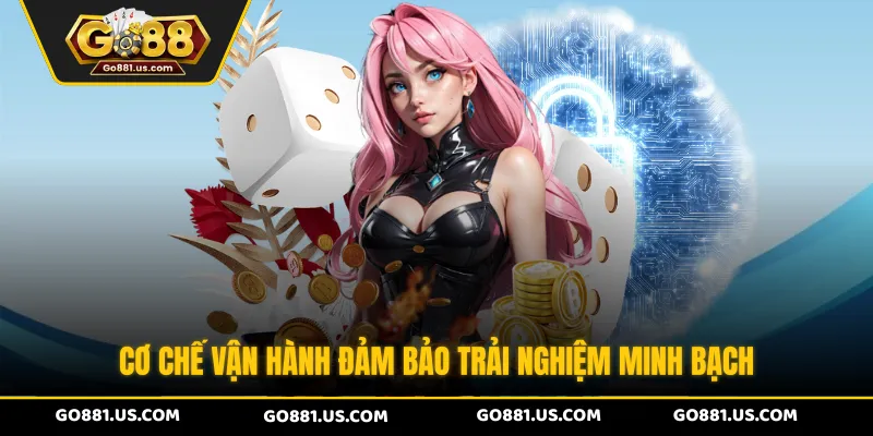 Cơ chế vận hành đảm bảo trải nghiệm minh bạch