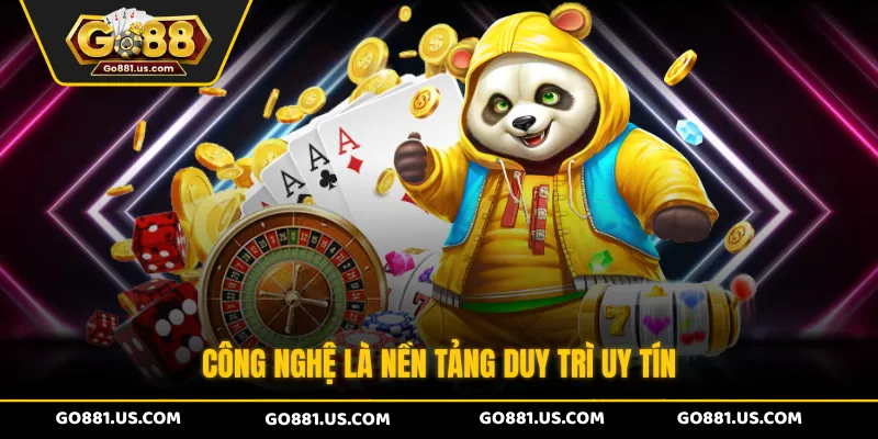 Công nghệ là nền tảng duy trì uy tín