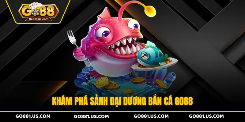 Khám phá sảnh đại dương bắn cá GO88