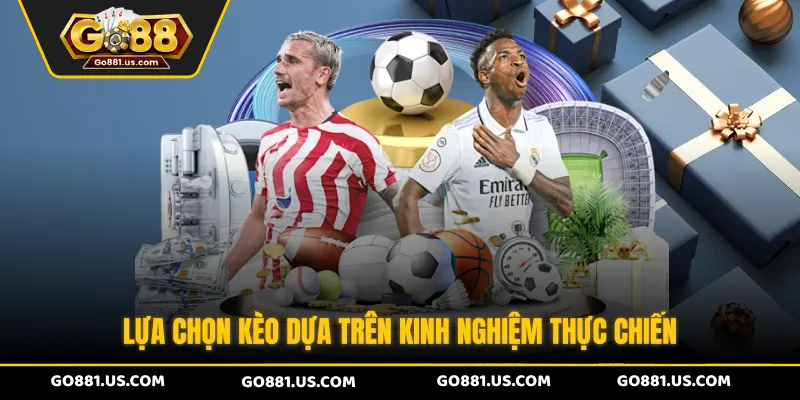 Lựa chọn kèo dựa trên kinh nghiệm thực chiến