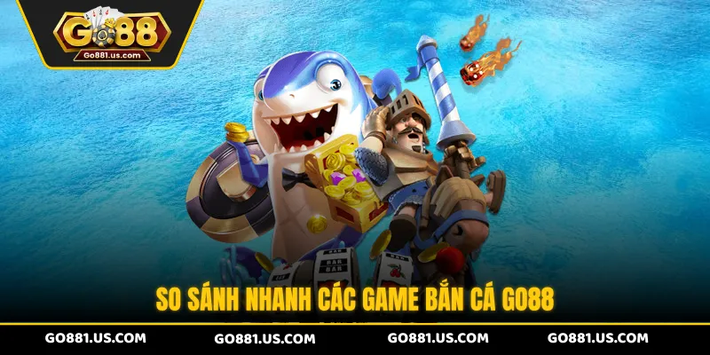 So sánh nhanh các game bắn cá GO88